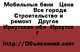 Мобильные бани › Цена ­ 95 000 - Все города Строительство и ремонт » Другое   . Иркутская обл.,Иркутск г.